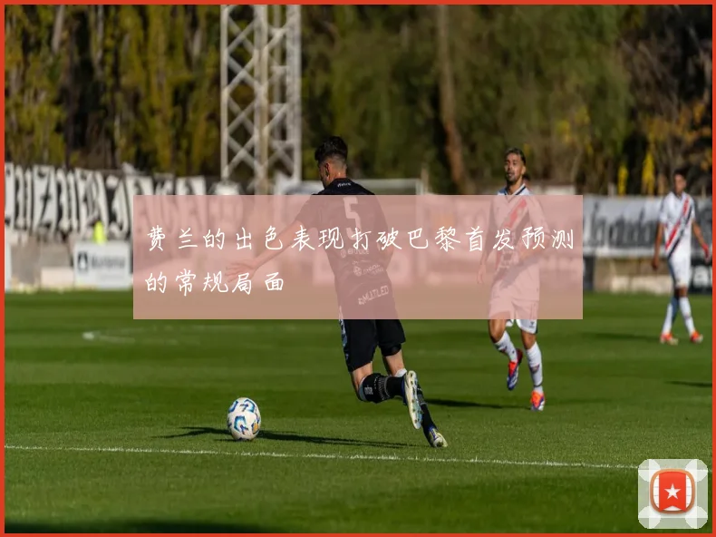 费兰的出色表现打破巴黎首发预测的常规局面