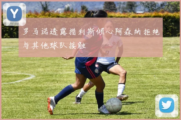 罗马诺透露措利斯倾心阿森纳拒绝与其他球队接触