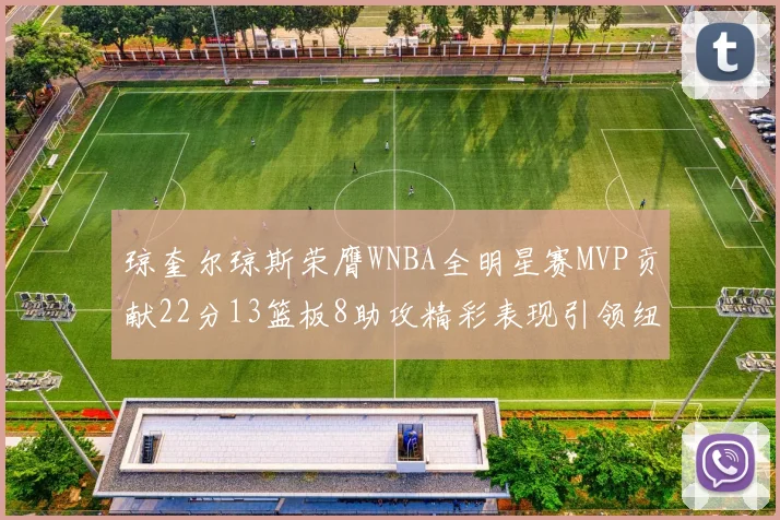琼奎尔琼斯荣膺WNBA全明星赛MVP贡献22分13篮板8助攻精彩表现引领纽约自由人